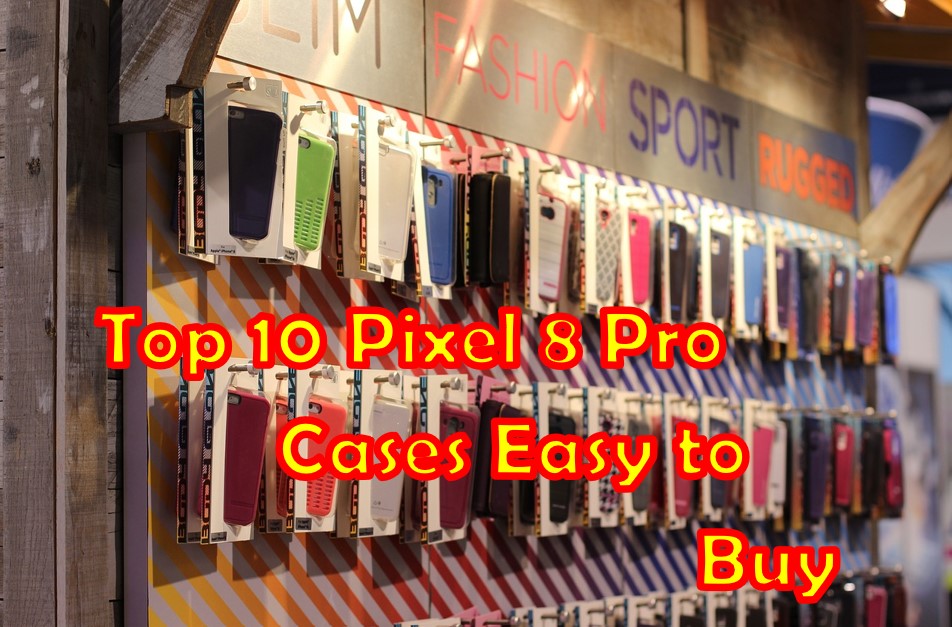 Best Pixel 8 Pro Cases Easy to Buy